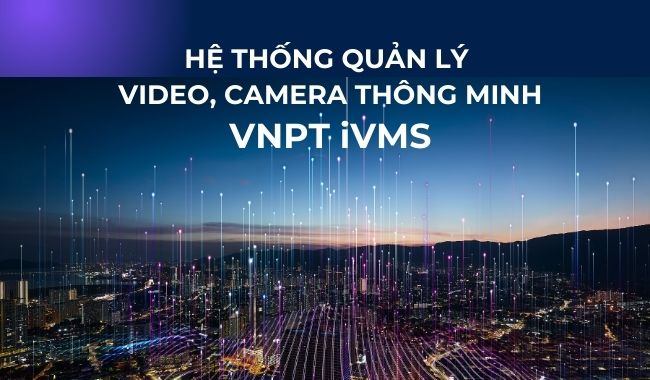 Hệ thống quản lý Video, Camera thông minh VNPT iVMS 